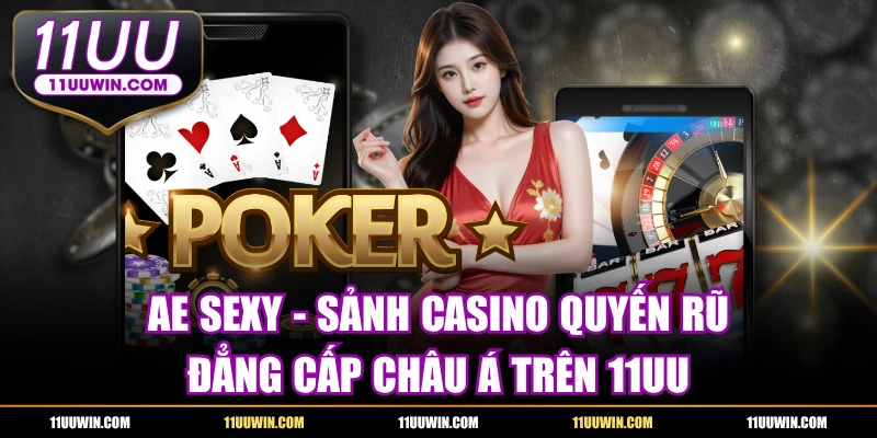 AE SEXY - Sảnh Casino Quyến Rũ Đẳng Cấp Châu Á Trên 11UU