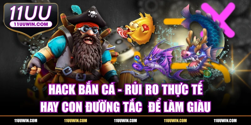 Hack Bắn Cá - Rủi Ro Thực Tế Hay Con Đường Tắc Làm Giàu